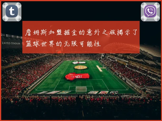 詹姆斯加盟掘金的意外之旅揭示了篮球世界的无限可能性